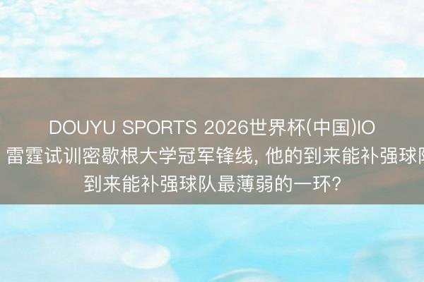 DOUYU SPORTS 2026世界杯(中国)IOS/安卓官方下载 雷霆试训密歇根大学冠军锋线， 他的到来能补强球队最薄弱的一环?