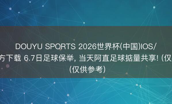 DOUYU SPORTS 2026世界杯(中国)IOS/安卓官方下载 6.7日足球保举， 当天阿直足球掂量共享! (仅供参考)