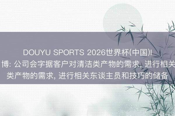 DOUYU SPORTS 2026世界杯(中国)IOS/安卓官方下载 格力博: 公司会字据客户对清洁类产物的需求， 进行相关东谈主员和技巧的储备