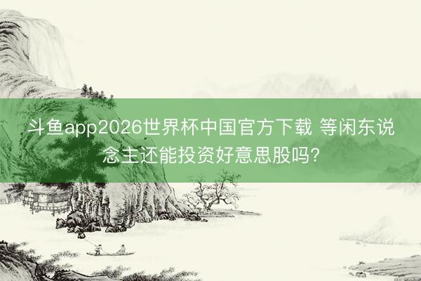 斗鱼app2026世界杯中国官方下载 等闲东说念主还能投资好意思股吗?