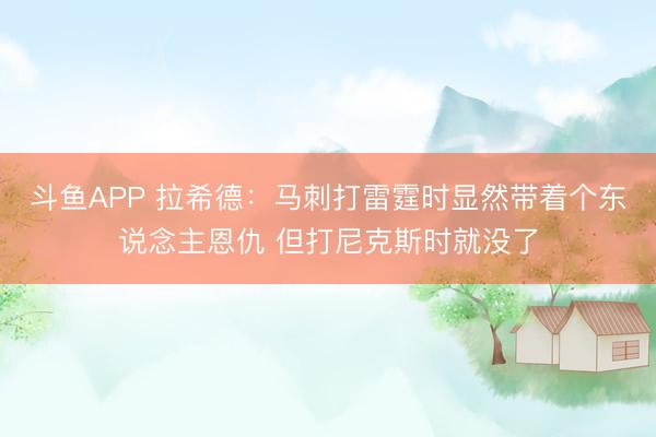 斗鱼APP 拉希德：马刺打雷霆时显然带着个东说念主恩仇 但打尼克斯时就没了