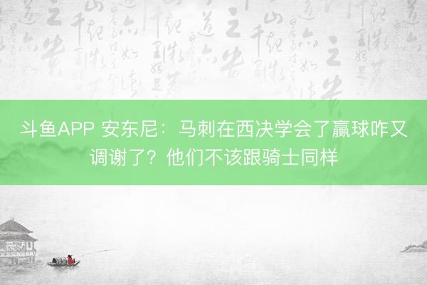 斗鱼APP 安东尼：马刺在西决学会了赢球咋又调谢了？他们不该跟骑士同样