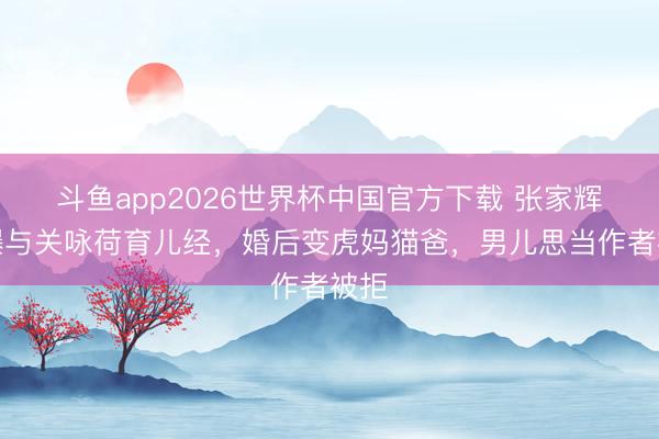 斗鱼app2026世界杯中国官方下载 张家辉自曝与关咏荷育儿经，婚后变虎妈猫爸，男儿思当作者被拒