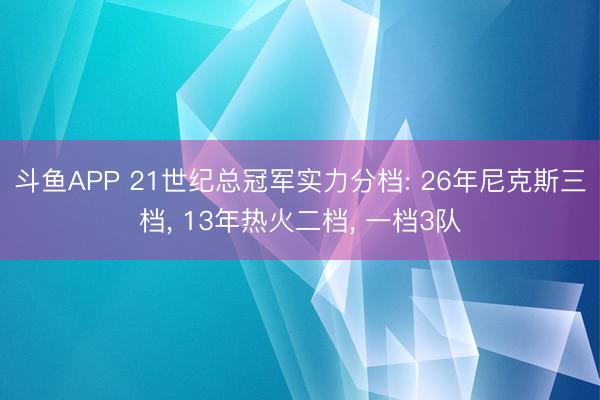 斗鱼APP 21世纪总冠军实力分档: 26年尼克斯三档， 13年热火二档， 一档3队