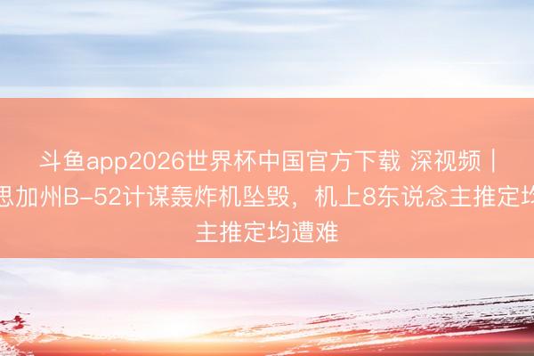 斗鱼app2026世界杯中国官方下载 深视频｜好意思加州B-52计谋轰炸机坠毁，机上8东说念主推定均遭难