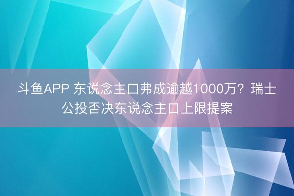 斗鱼APP 东说念主口弗成逾越1000万？瑞士公投否决东说念主口上限提案