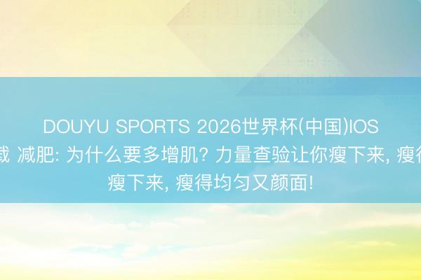 DOUYU SPORTS 2026世界杯(中国)IOS/安卓官方下载 减肥: 为什么要多增肌? 力量查验让你瘦下来， 瘦得均匀又颜面!